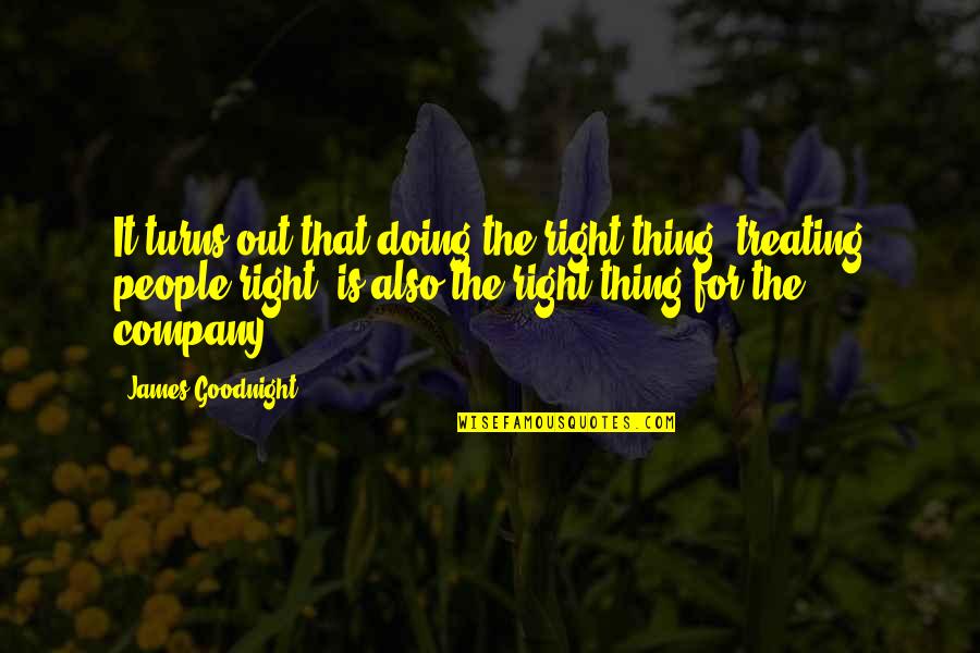 Treating People Right Quotes By James Goodnight: It turns out that doing the right thing,