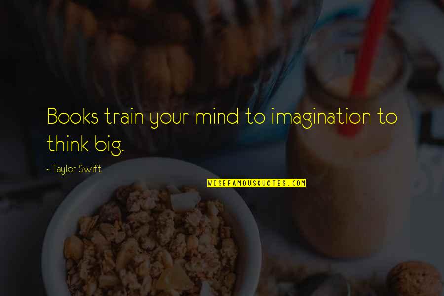 Treating Someone Well Quotes By Taylor Swift: Books train your mind to imagination to think