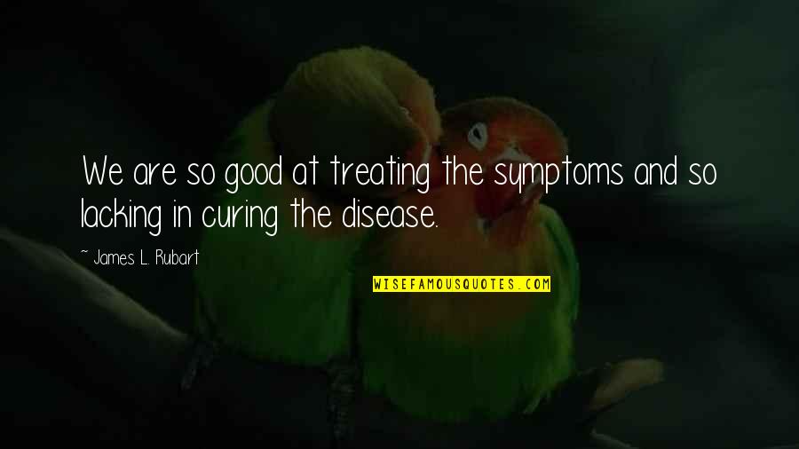Treating Symptoms Quotes By James L. Rubart: We are so good at treating the symptoms