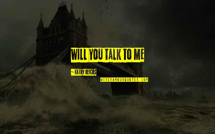 Treating The Ones We Love Bad Quotes By Kathy Reichs: Will you talk to me