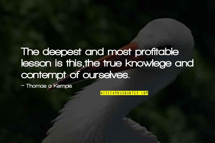 Treating The Ones We Love Bad Quotes By Thomas A Kempis: The deepest and most profitable lesson is this,the