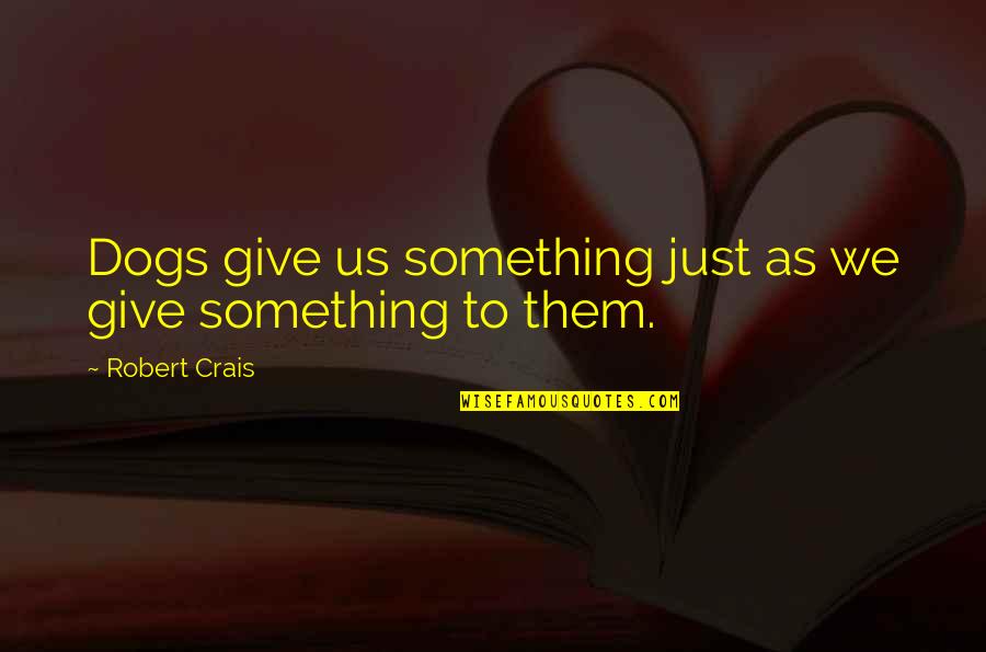 Treating Women With Dignity Quotes By Robert Crais: Dogs give us something just as we give Treating Women With Dignity Quotes By Robert Crais: Dogs give us something just as we give