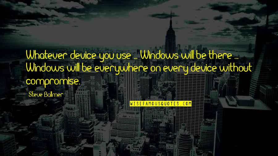Treating Your Body Good Quotes By Steve Ballmer: Whatever device you use ... Windows will be