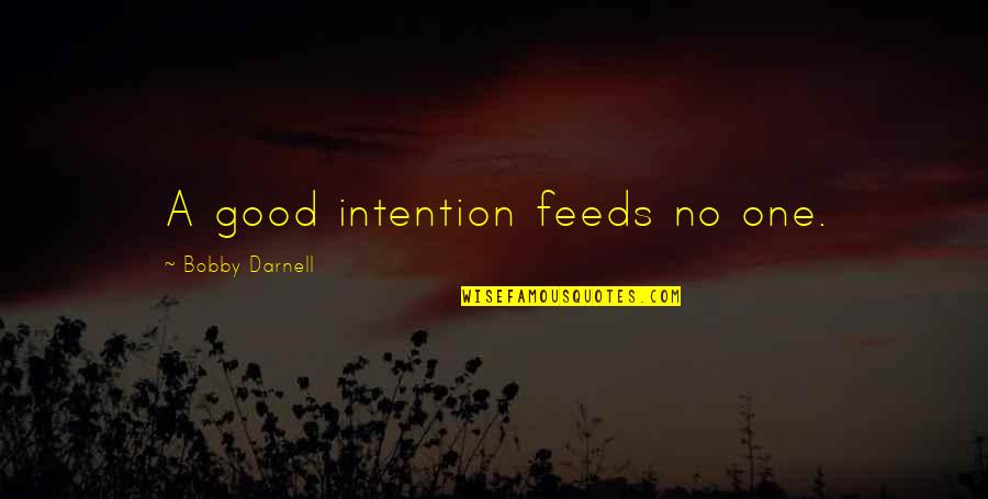 Treating Your Girlfriend Right Quotes By Bobby Darnell: A good intention feeds no one.