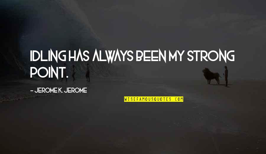 Treating Your Lady Right Quotes By Jerome K. Jerome: Idling has always been my strong point. Treating Your Lady Right Quotes By Jerome K. Jerome: Idling has always been my strong point.