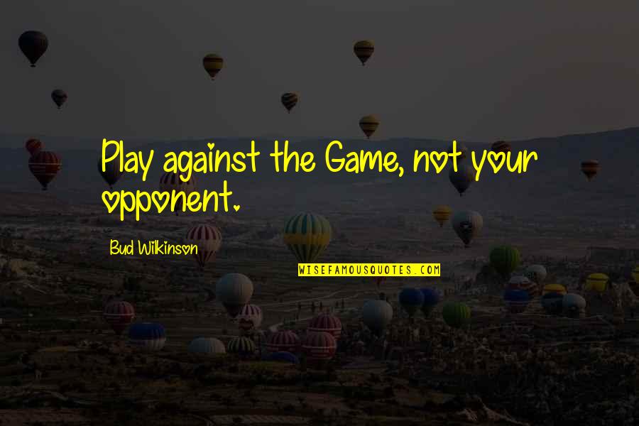 Treatment Of Slaves Quotes By Bud Wilkinson: Play against the Game, not your opponent.