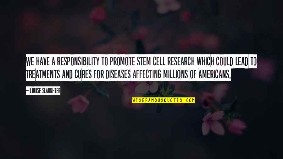 Treatments Quotes By Louise Slaughter: We have a responsibility to promote stem cell