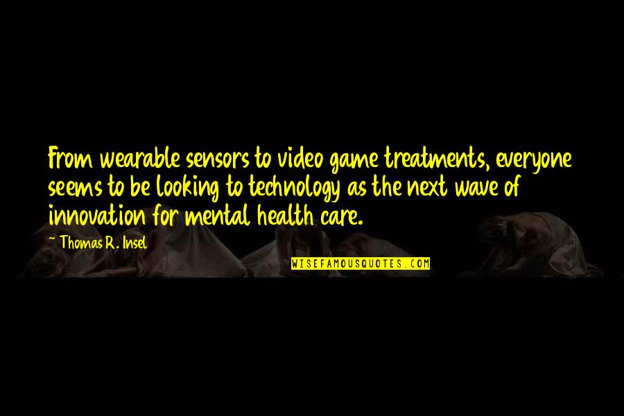 Treatments Quotes By Thomas R. Insel: From wearable sensors to video game treatments, everyone