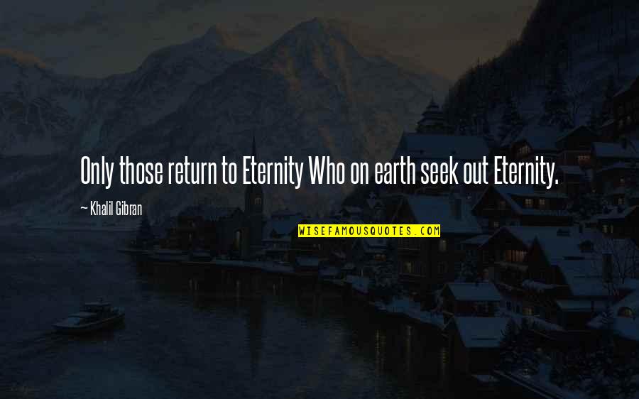 Treaty Of Tordesillas Quotes By Khalil Gibran: Only those return to Eternity Who on earth