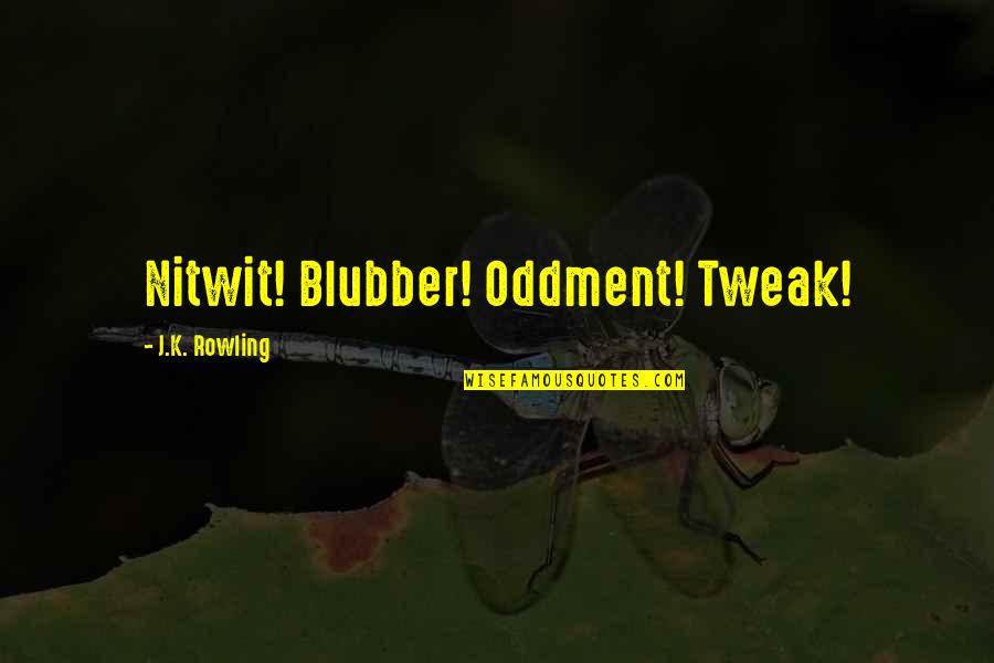 Trebalo Ili Quotes By J.K. Rowling: Nitwit! Blubber! Oddment! Tweak! Trebalo Ili Quotes By J.K. Rowling: Nitwit! Blubber! Oddment! Tweak!