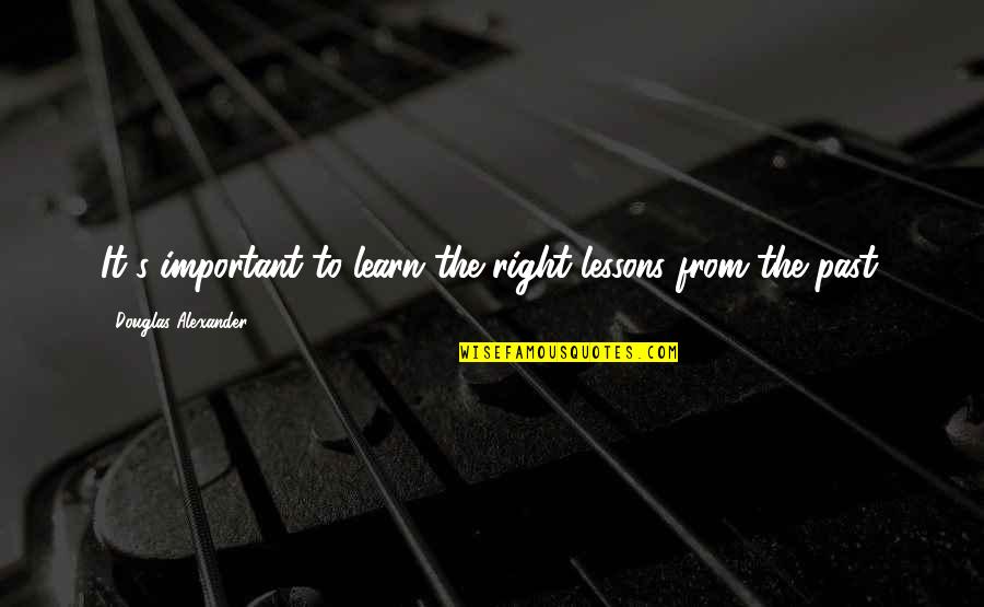 Trebam Nekoga Quotes By Douglas Alexander: It's important to learn the right lessons from