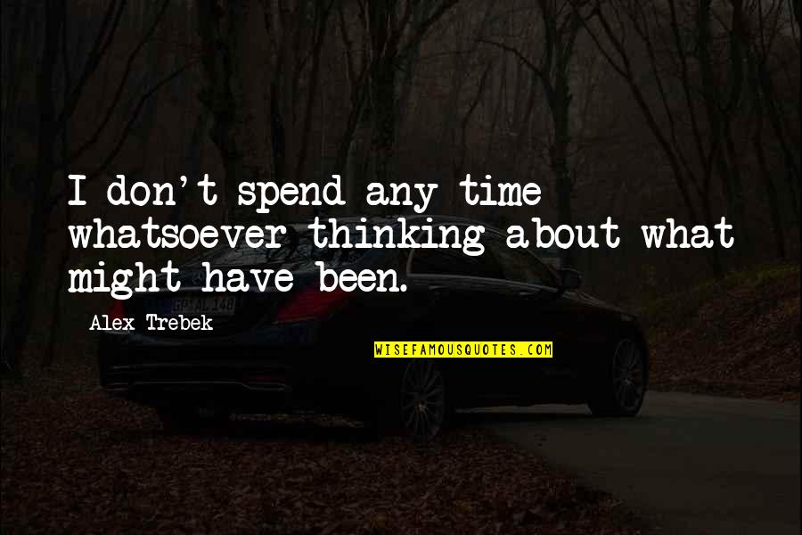 Trebek Alex Quotes By Alex Trebek: I don't spend any time whatsoever thinking about