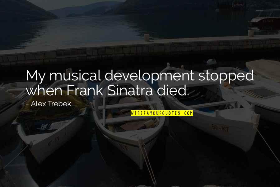 Trebek Alex Quotes By Alex Trebek: My musical development stopped when Frank Sinatra died.