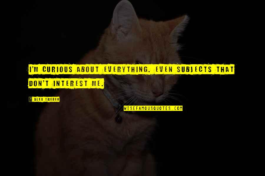Trebek Alex Quotes By Alex Trebek: I'm curious about everything. Even subjects that don't