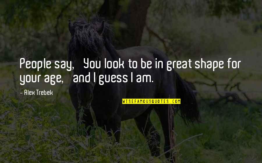 Trebek Alex Quotes By Alex Trebek: People say, 'You look to be in great