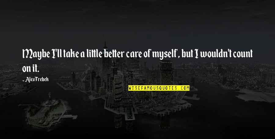 Trebek Alex Quotes By Alex Trebek: Maybe I'll take a little better care of