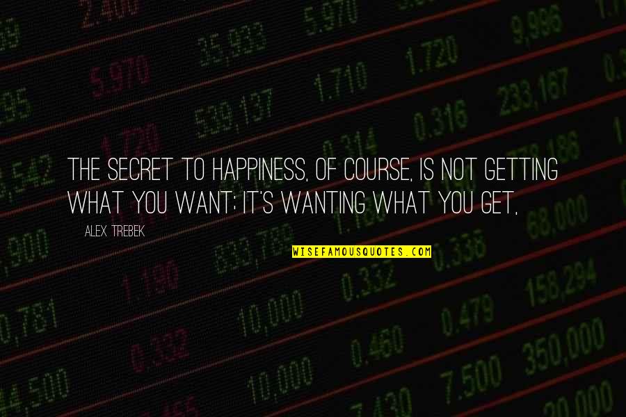 Trebek Alex Quotes By Alex Trebek: The secret to happiness, of course, is not