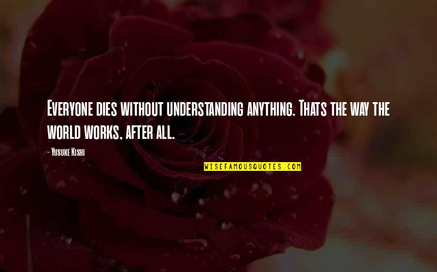 Trebino Clock Quotes By Yusuke Kishi: Everyone dies without understanding anything. Thats the way