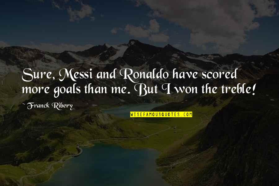 Treble Quotes By Franck Ribery: Sure, Messi and Ronaldo have scored more goals