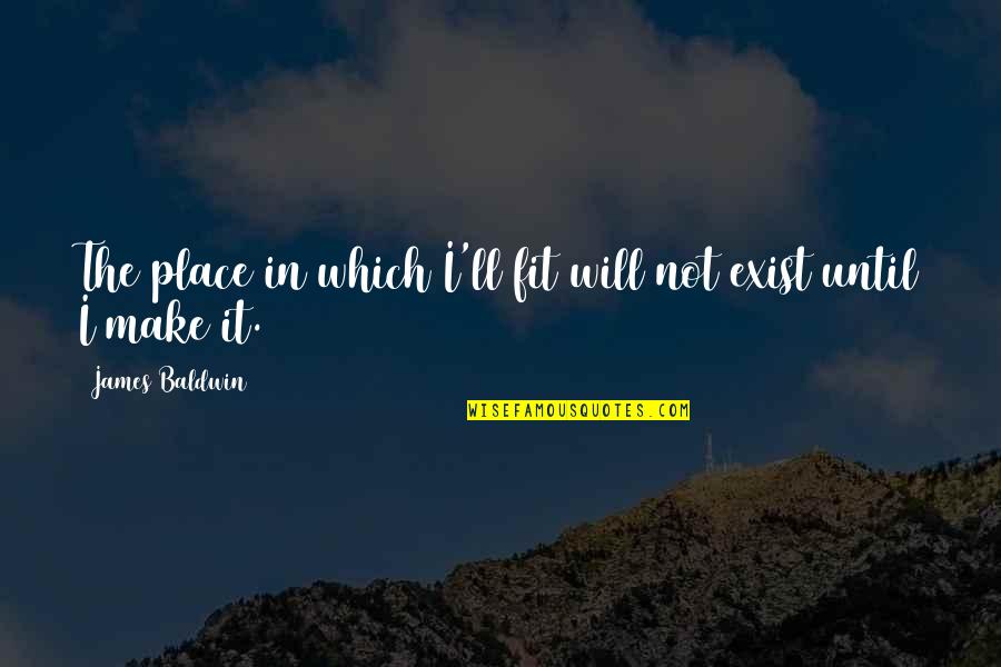 Trebling Math Quotes By James Baldwin: The place in which I'll fit will not