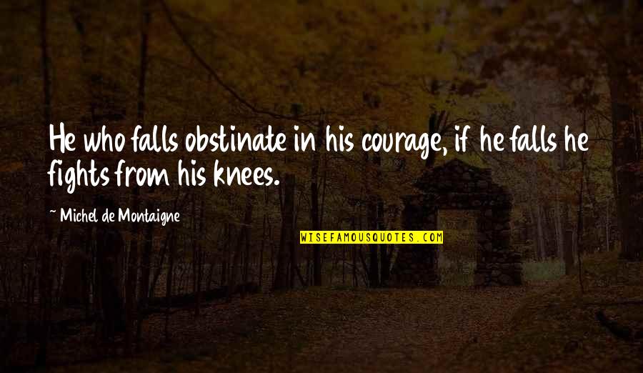Treblinka Location Quotes By Michel De Montaigne: He who falls obstinate in his courage, if Treblinka Location Quotes By Michel De Montaigne: He who falls obstinate in his courage, if