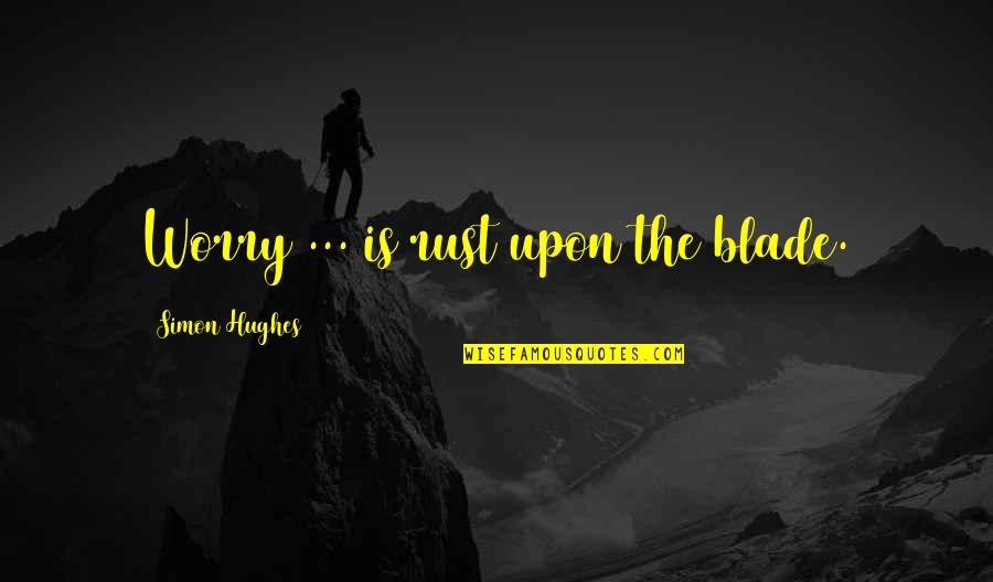 Trebly Etymology Quotes By Simon Hughes: Worry ... is rust upon the blade.