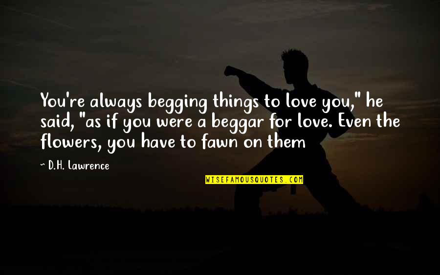 Trebuiesc Sau Quotes By D.H. Lawrence: You're always begging things to love you," he Trebuiesc Sau Quotes By D.H. Lawrence: You're always begging things to love you," he