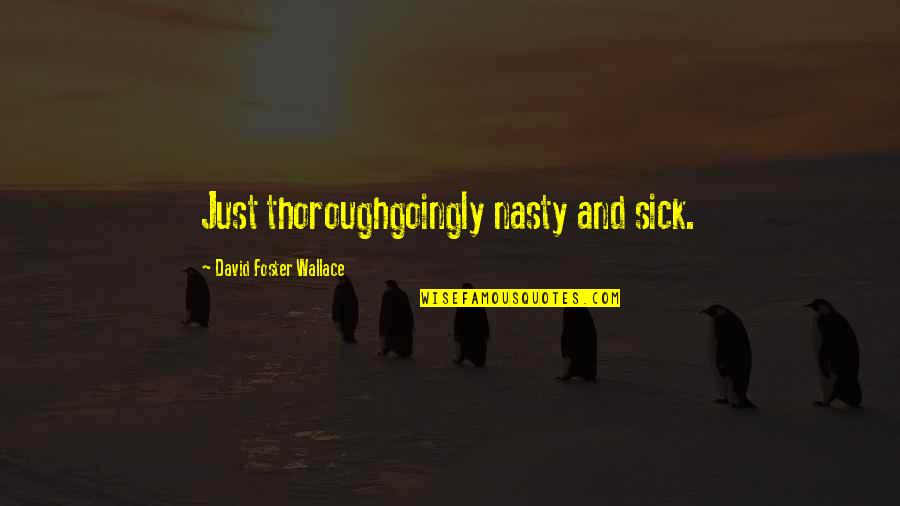 Trecerea Dunarii Quotes By David Foster Wallace: Just thoroughgoingly nasty and sick. Trecerea Dunarii Quotes By David Foster Wallace: Just thoroughgoingly nasty and sick.