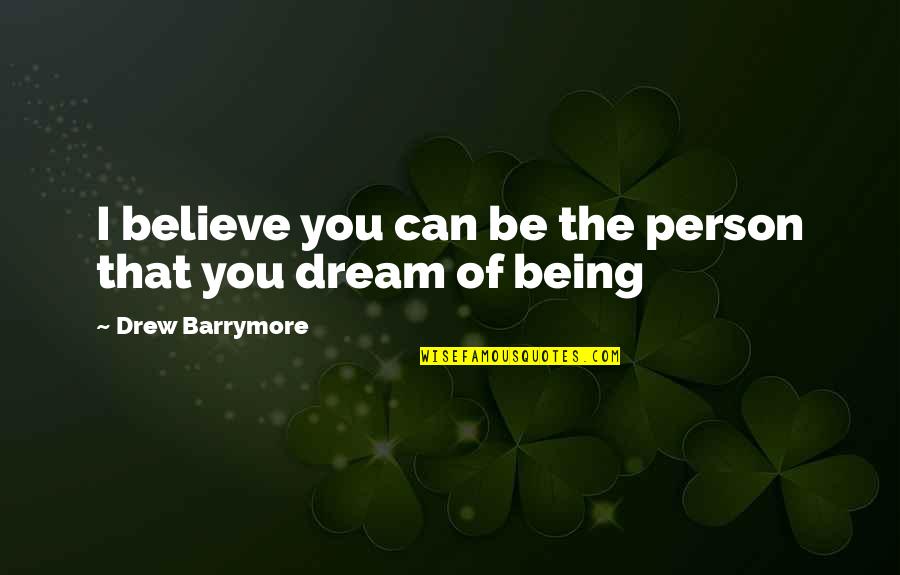 Trecerea Dunarii Quotes By Drew Barrymore: I believe you can be the person that Trecerea Dunarii Quotes By Drew Barrymore: I believe you can be the person that