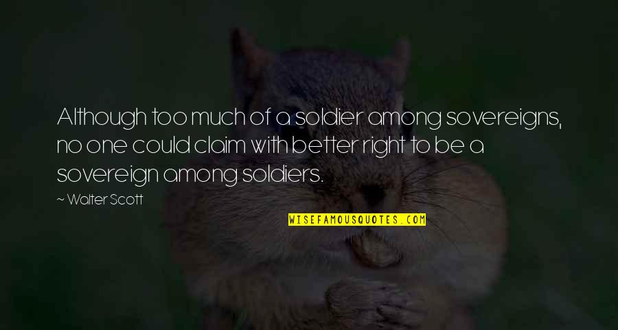Trecerea Frontierei Quotes By Walter Scott: Although too much of a soldier among sovereigns, Trecerea Frontierei Quotes By Walter Scott: Although too much of a soldier among sovereigns,