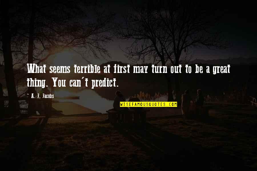 Trecut Quotes By A. J. Jacobs: What seems terrible at first may turn out