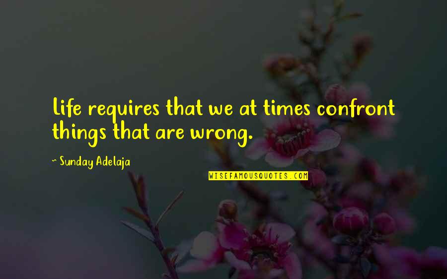 Tredessa Watkins Quotes By Sunday Adelaja: Life requires that we at times confront things Tredessa Watkins Quotes By Sunday Adelaja: Life requires that we at times confront things
