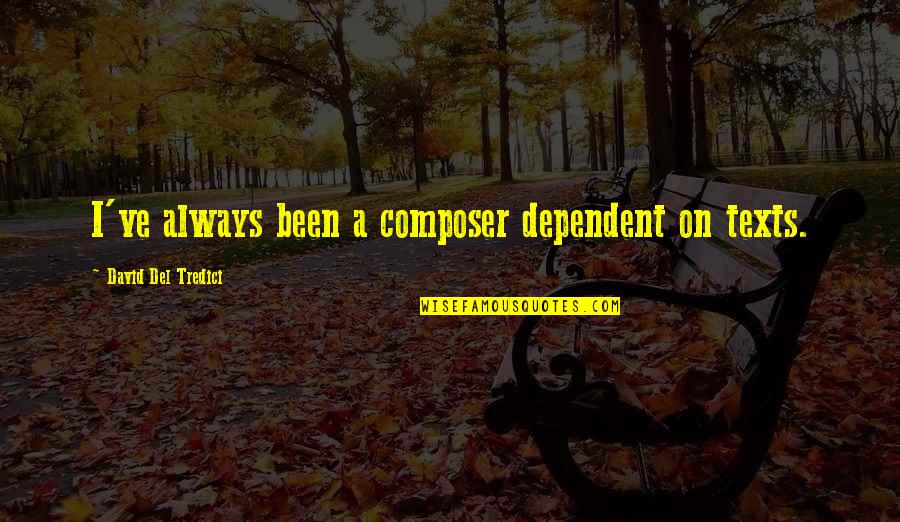 Tredici Quotes By David Del Tredici: I've always been a composer dependent on texts. Tredici Quotes By David Del Tredici: I've always been a composer dependent on texts.