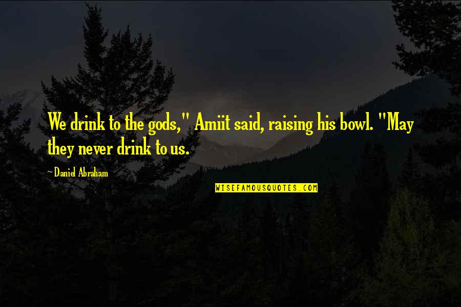 Tree And Relationship Quotes By Daniel Abraham: We drink to the gods," Amiit said, raising