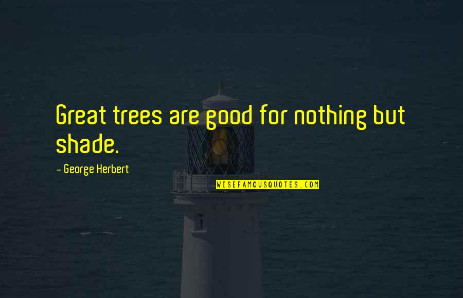 Tree And Shade Quotes By George Herbert: Great trees are good for nothing but shade.