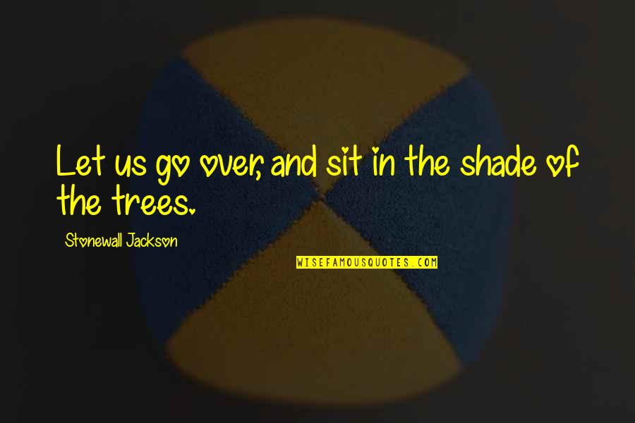 Tree And Shade Quotes By Stonewall Jackson: Let us go over, and sit in the