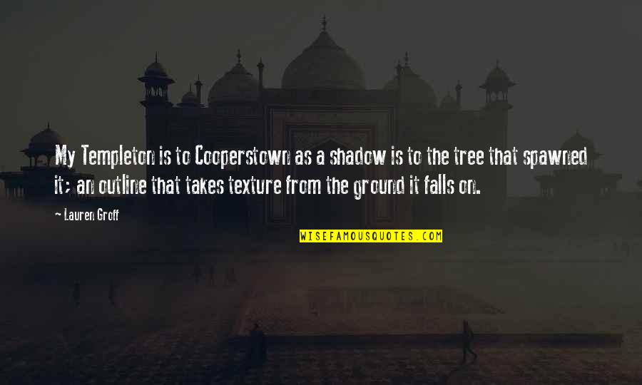 Tree And Shadow Quotes By Lauren Groff: My Templeton is to Cooperstown as a shadow