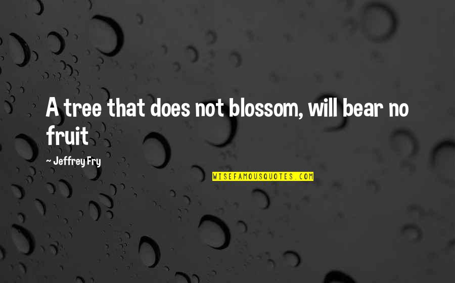 Tree Blossom Quotes By Jeffrey Fry: A tree that does not blossom, will bear