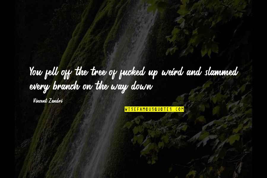 Tree Branch Quotes By Vincent Zandri: You fell off the tree of fucked-up-weird and