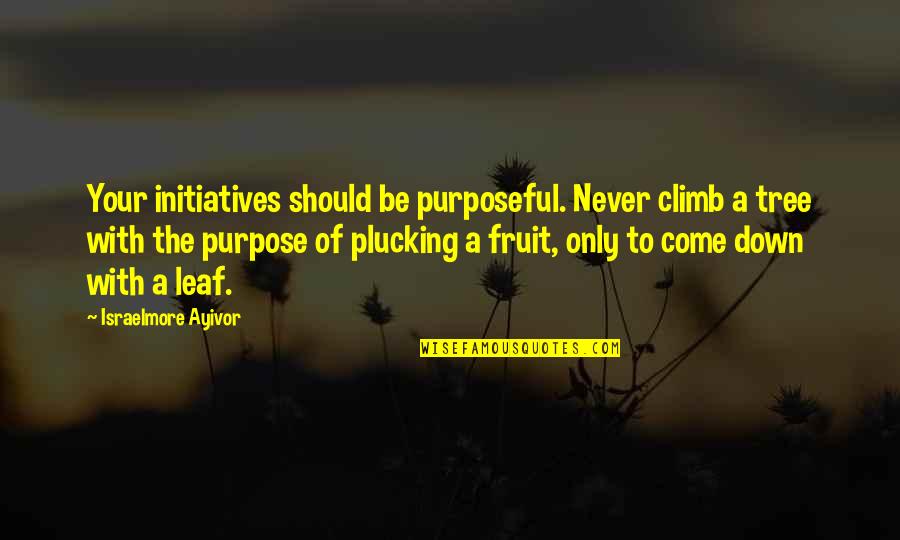 Tree Leaf Quotes By Israelmore Ayivor: Your initiatives should be purposeful. Never climb a