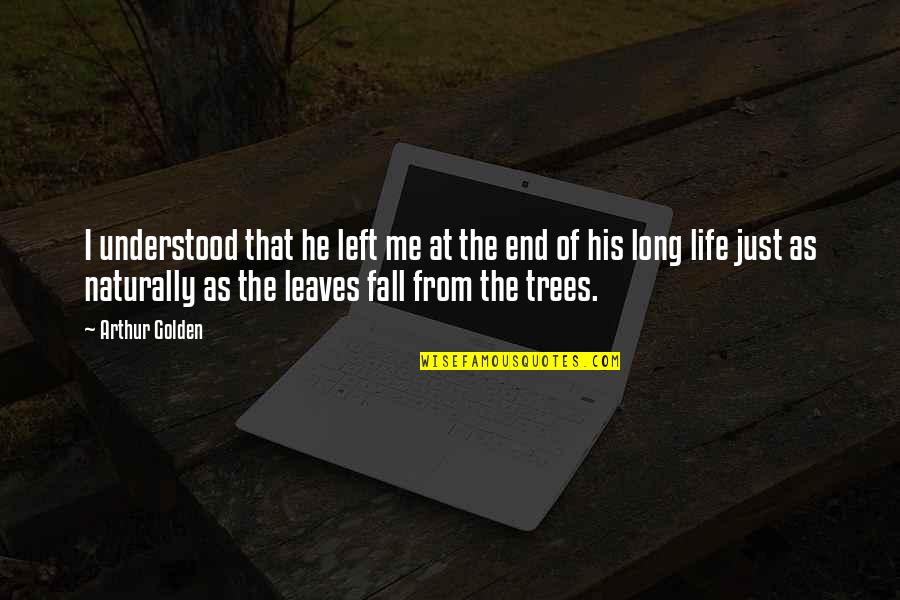 Tree Leaves Quotes By Arthur Golden: I understood that he left me at the Tree Leaves Quotes By Arthur Golden: I understood that he left me at the