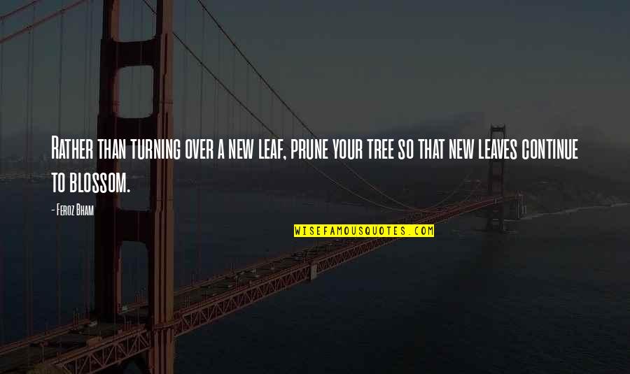 Tree Leaves Quotes By Feroz Bham: Rather than turning over a new leaf, prune