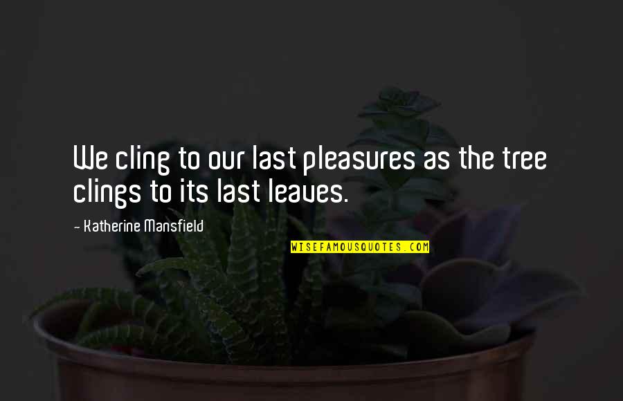 Tree Leaves Quotes By Katherine Mansfield: We cling to our last pleasures as the