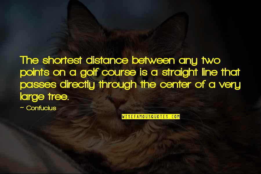 Tree Line Quotes By Confucius: The shortest distance between any two points on