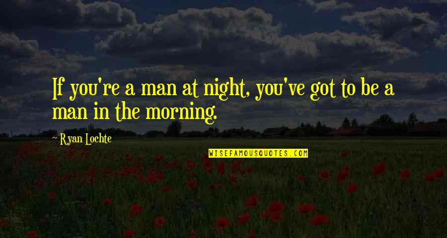 Tree Plantation Quotes By Ryan Lochte: If you're a man at night, you've got
