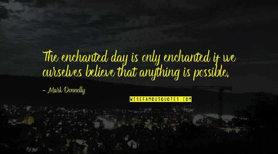 Tree Planting Eulogy Quotes By Mark Donnelly: The enchanted day is only enchanted if we