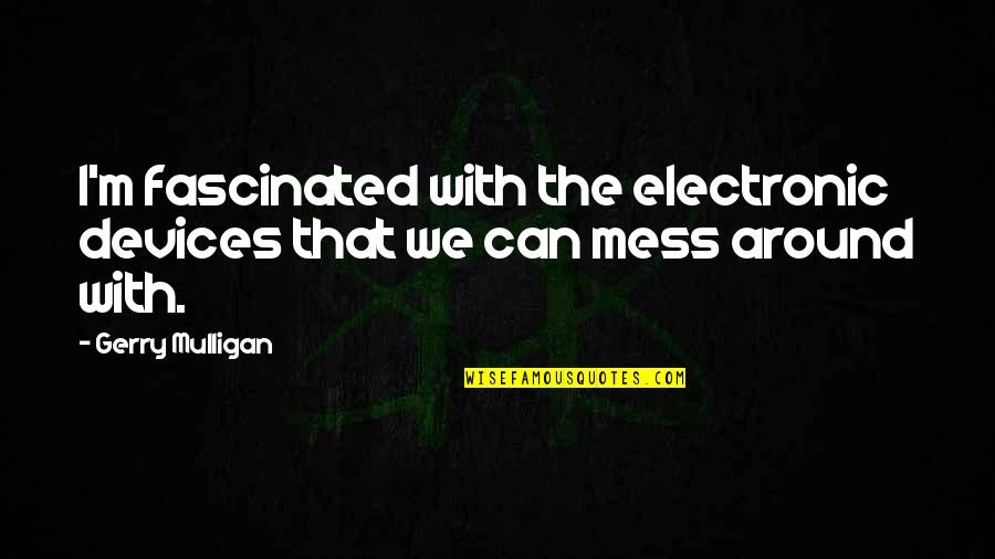 Tree Pose Quotes By Gerry Mulligan: I'm fascinated with the electronic devices that we