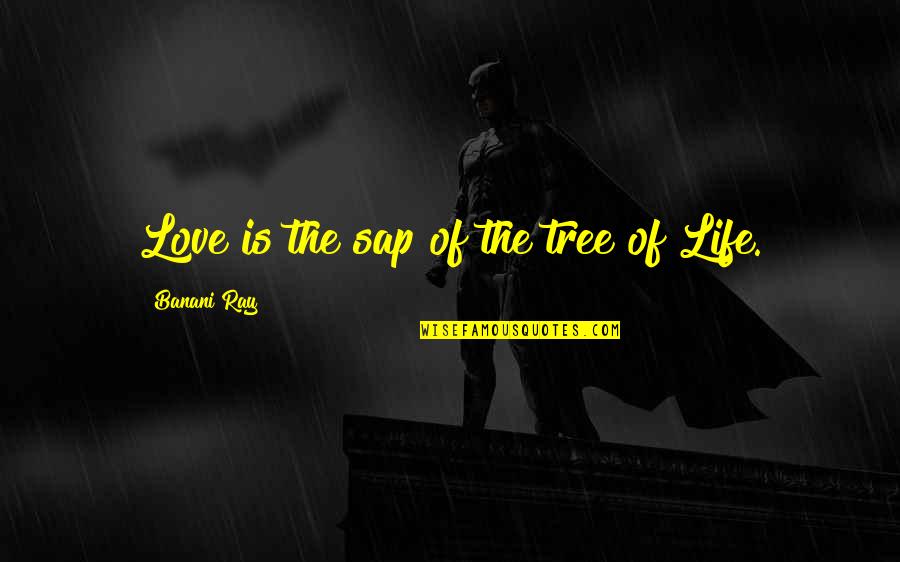 Tree Quotes Quotes By Banani Ray: Love is the sap of the tree of