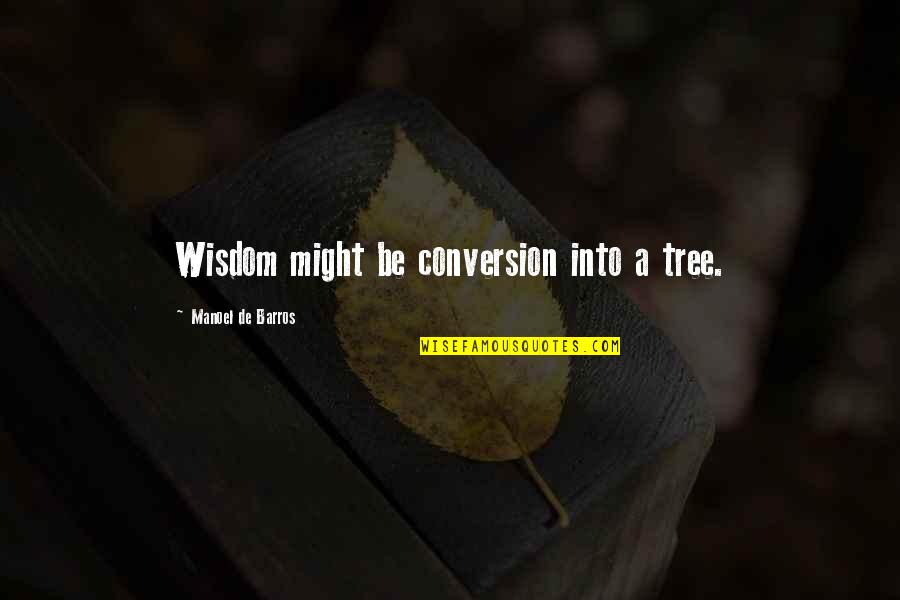 Tree Quotes Quotes By Manoel De Barros: Wisdom might be conversion into a tree.
