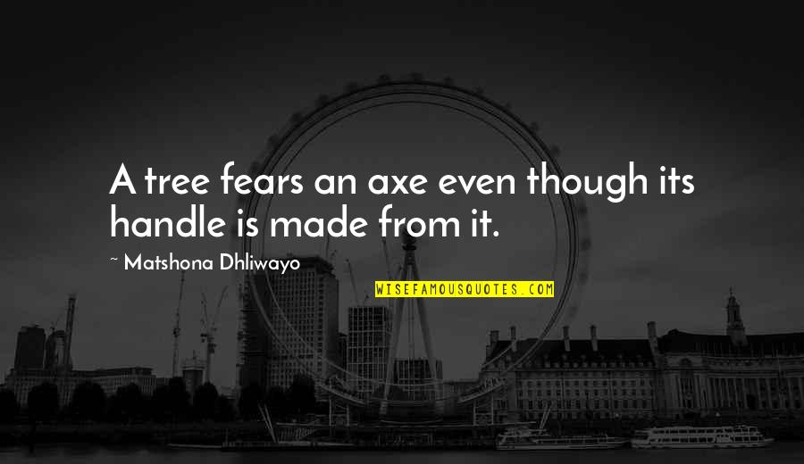 Tree Quotes Quotes By Matshona Dhliwayo: A tree fears an axe even though its